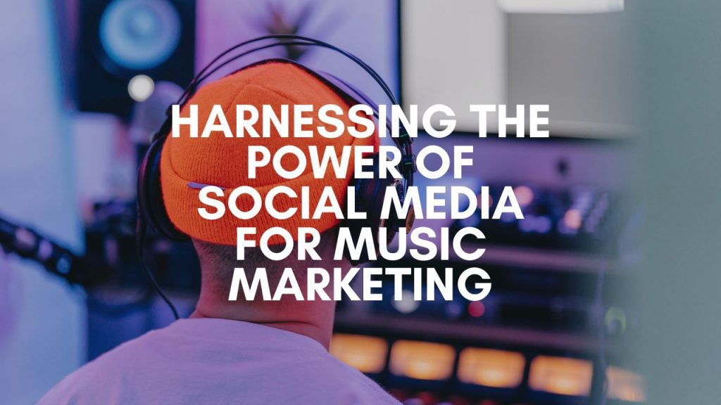Harnessing the Power of Social Media for Music Marketing