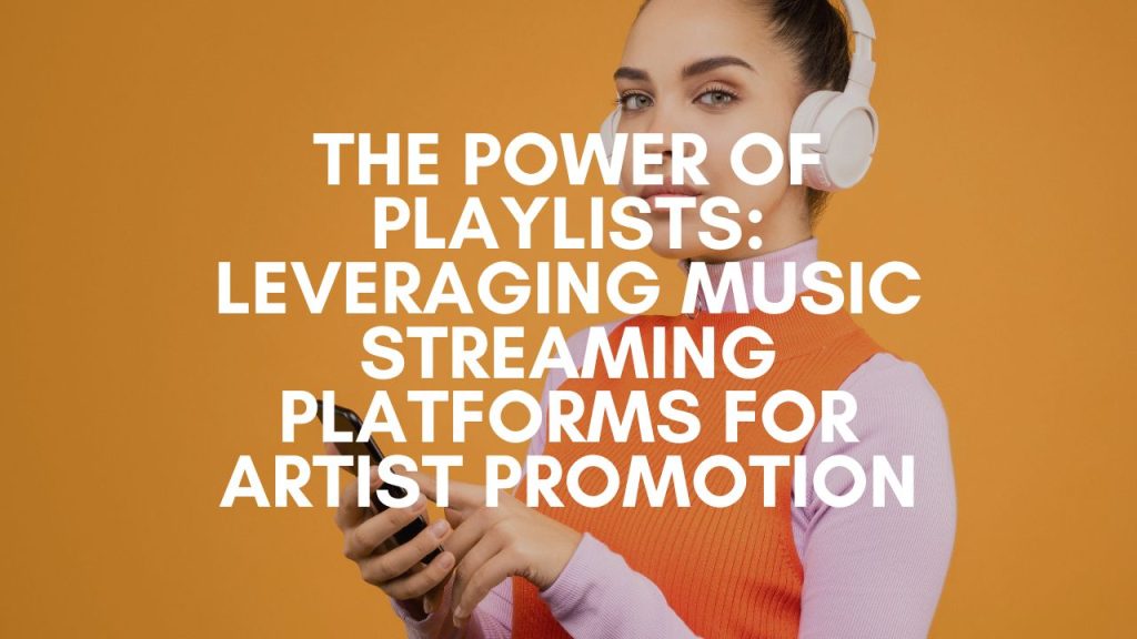 The Power of Playlists: Leveraging Music Streaming Platforms for Artist Promotion